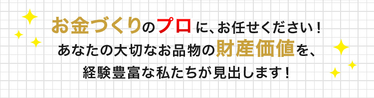 お金づくりのプロに、お任せください！